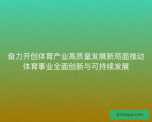 奋力开创体育产业高质量发展新局面推动体育事业全面创新与可持续发展
