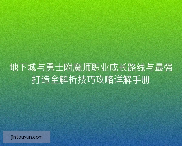 地下城与勇士附魔师职业成长路线与最强打造全解析技巧攻略详解手册