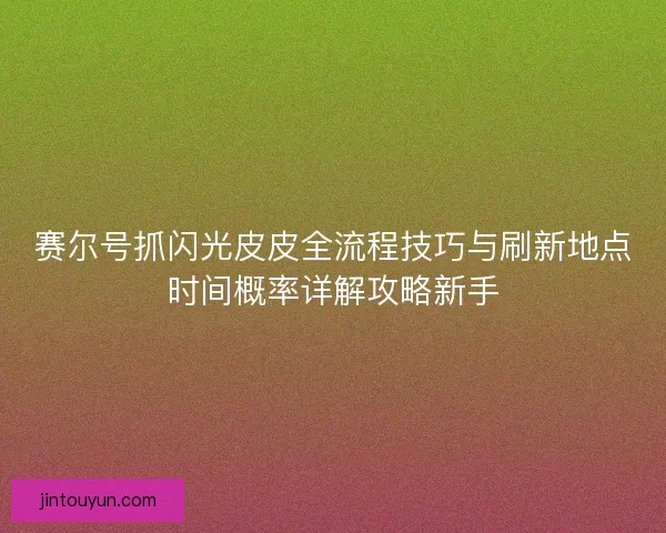 赛尔号抓闪光皮皮全流程技巧与刷新地点时间概率详解攻略新手
